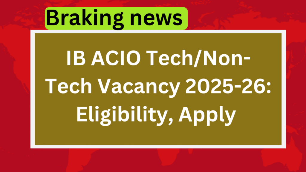 IB ACIO Tech/Non-Tech Vacancy 2025-26: Notification, Eligibility, Salary & Apply Online
