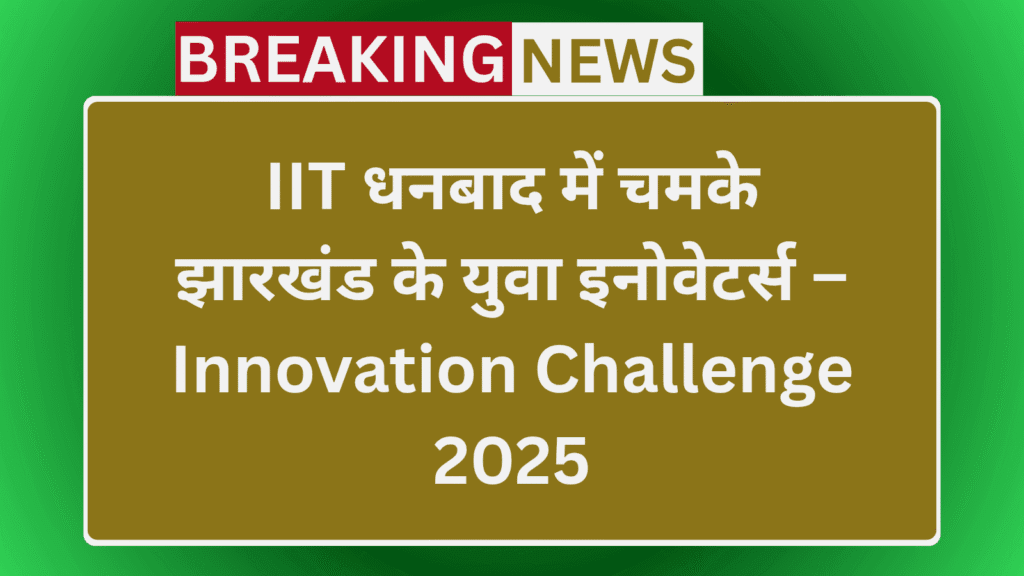 झारखंड स्कूल इनोवेशन चैलेंज 2025: IIT धनबाद में छात्रों की जीत 11 झारखंड स्कूल इनोवेशन चैलेंज 2025: IIT धनबाद में छात्रों की जीत